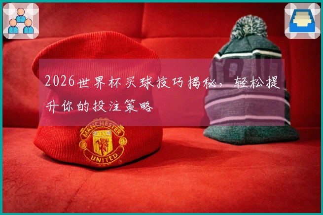 2026世界杯买球技巧揭秘，轻松提升你的投注策略