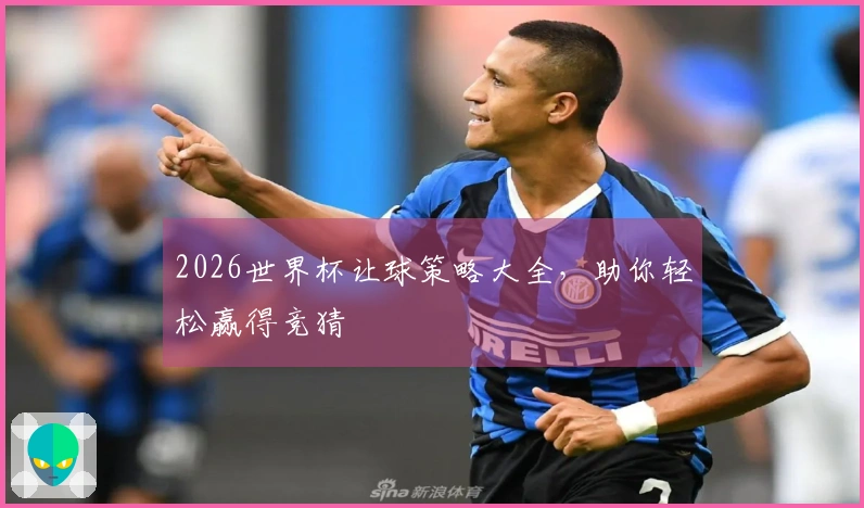 2026世界杯让球策略大全，助你轻松赢得竞猜