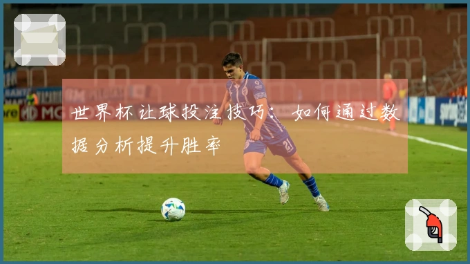 世界杯让球投注技巧：如何通过数据分析提升胜率