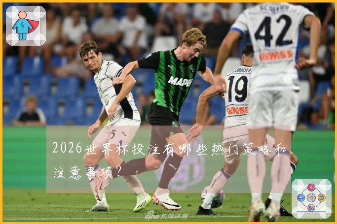 2026世界杯投注有哪些热门策略和注意事项？