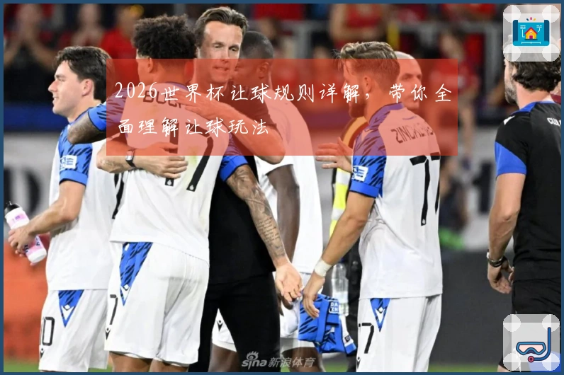 2026世界杯让球规则详解，带你全面理解让球玩法