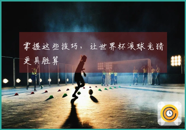 掌握这些技巧，让世界杯滚球竞猜更具胜算