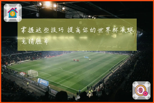 掌握这些技巧 提高你的世界杯滚球竞猜胜率