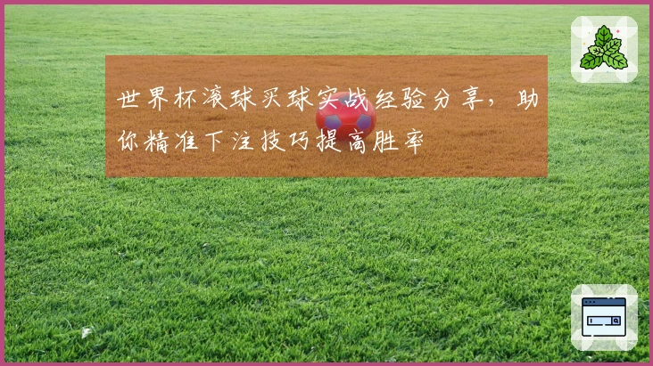世界杯滚球买球实战经验分享，助你精准下注技巧提高胜率