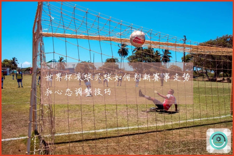 世界杯滚球买球如何判断赛事走势和心态调整技巧