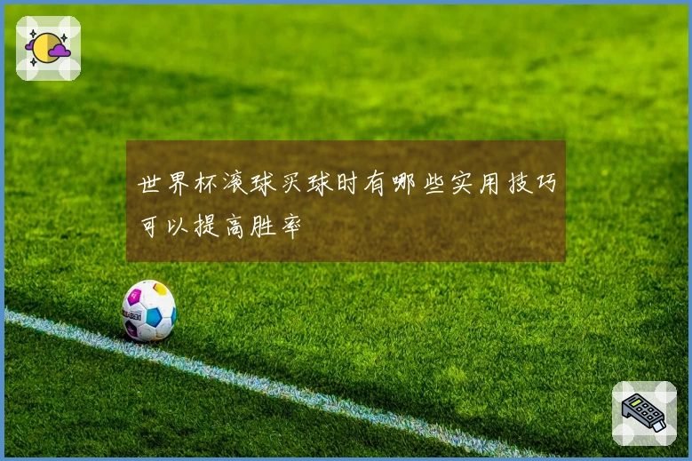 世界杯滚球买球时有哪些实用技巧可以提高胜率