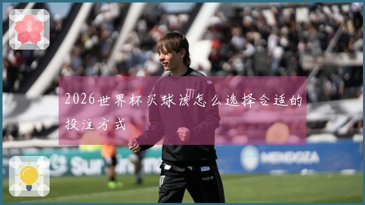 2026世界杯买球该怎么选择合适的投注方式