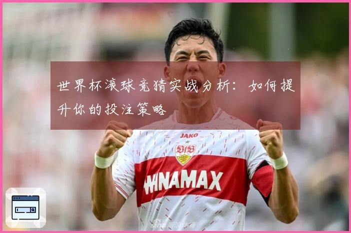世界杯滚球竞猜实战分析：如何提升你的投注策略