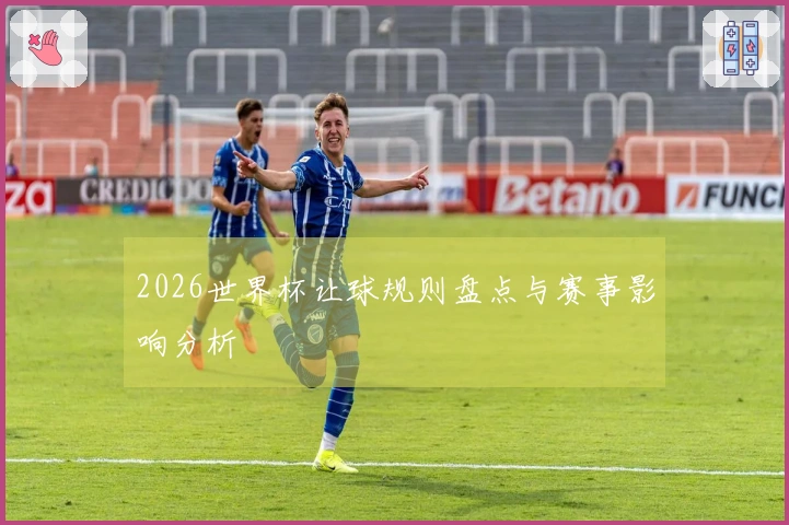 2026世界杯让球规则盘点与赛事影响分析