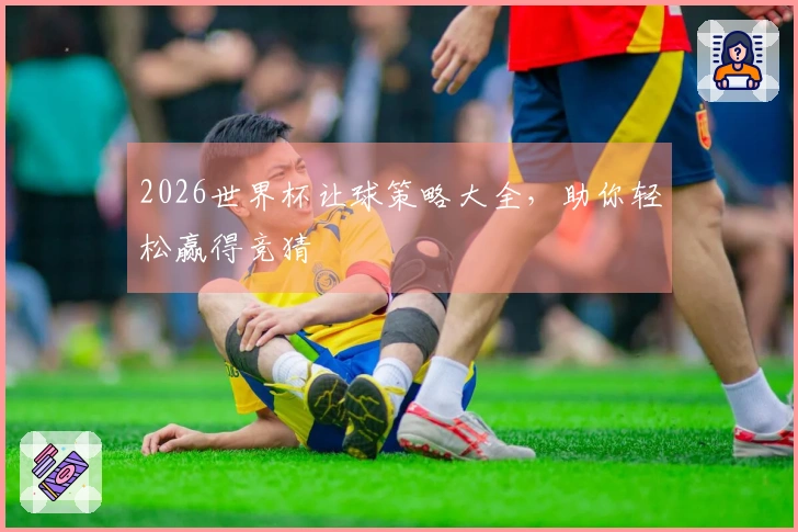 2026世界杯让球策略大全，助你轻松赢得竞猜
