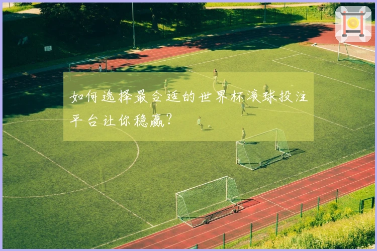 如何选择最合适的世界杯滚球投注平台让你稳赢？